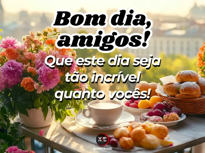 bom dia amigos